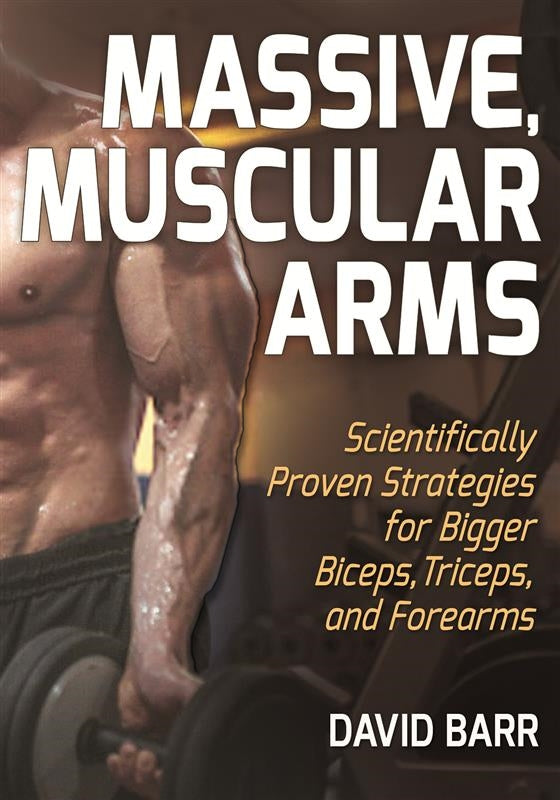 Massive, Muscular Arms: Scientifically Proven Strategies for Bigger Biceps, Triceps, and Forearms (ebook)
